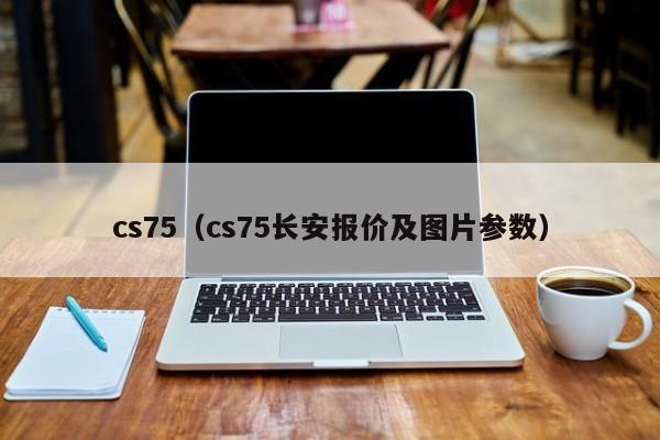 cs75（cs75长安报价及图片参数）