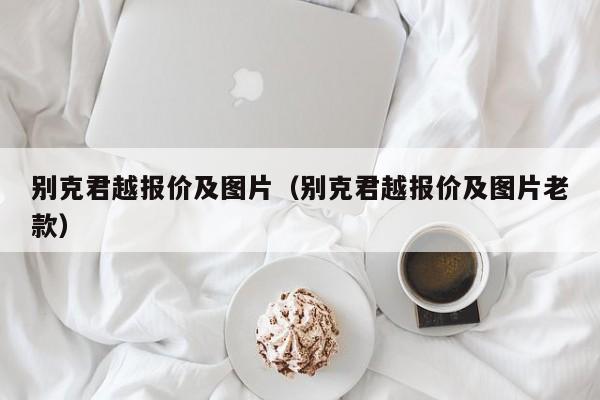 别克君越报价及图片（别克君越报价及图片老款）