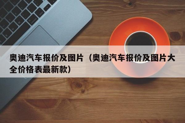 奥迪汽车报价及图片（奥迪汽车报价及图片大全价格表最新款）