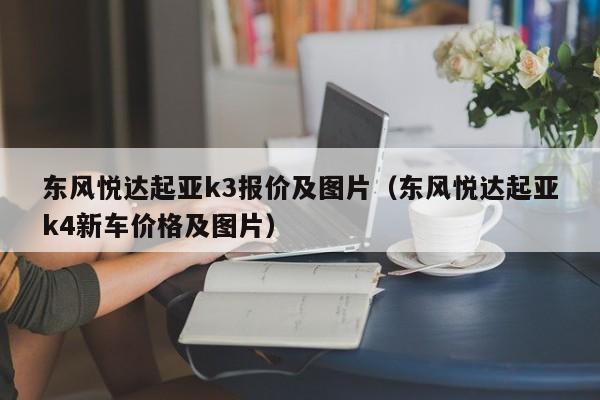 东风悦达起亚k3报价及图片（东风悦达起亚k4新车价格及图片）