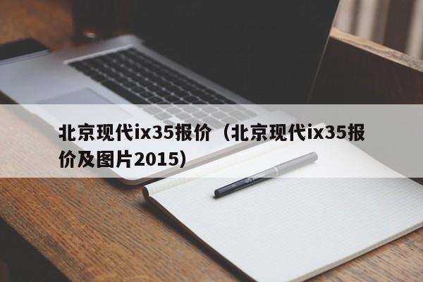 北京现代ix35报价（北京现代ix35报价及图片2015）