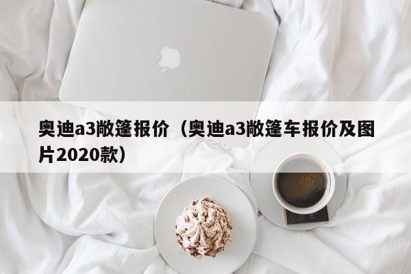 奥迪a3敞篷报价（奥迪a3敞篷车报价及图片2020款）