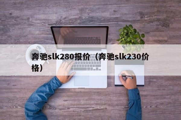 奔驰slk280报价（奔驰slk230价格）