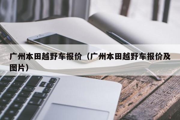 广州本田越野车报价（广州本田越野车报价及图片）