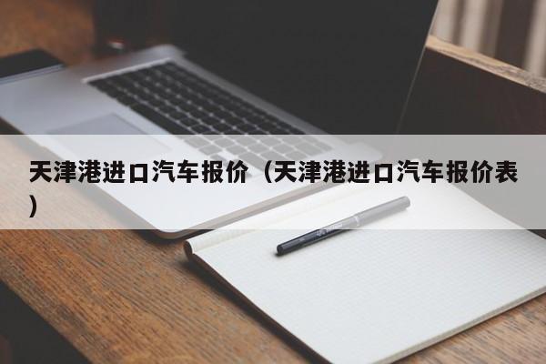 天津港进口汽车报价（天津港进口汽车报价表）