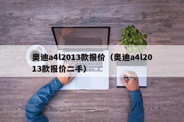 奥迪a4l2013款报价（奥迪a4l2013款报价二手）