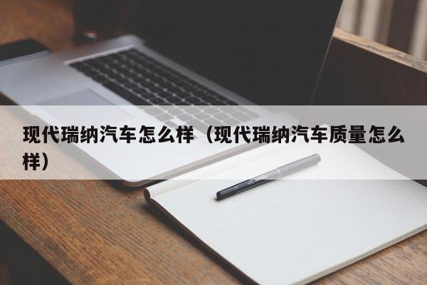 现代瑞纳汽车怎么样（现代瑞纳汽车质量怎么样）