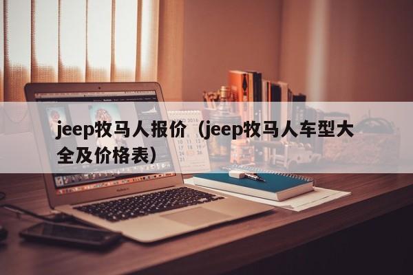 jeep牧马人报价（jeep牧马人车型大全及价格表）