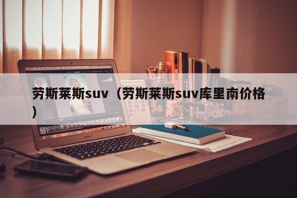 劳斯莱斯suv（劳斯莱斯suv库里南价格）