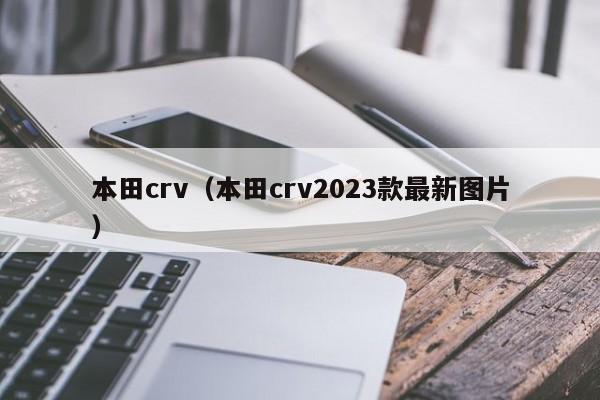 本田crv（本田crv2023款最新图片）