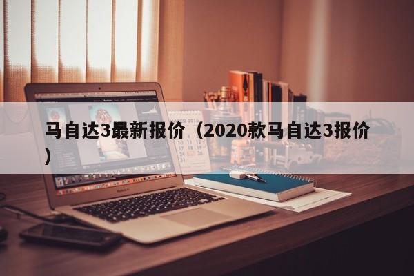 马自达3最新报价（2020款马自达3报价）