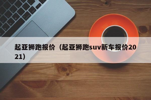 起亚狮跑报价（起亚狮跑suv新车报价2021）