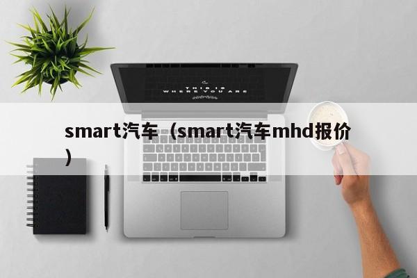 smart汽车（smart汽车mhd报价）