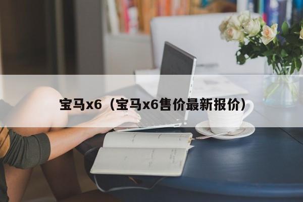 宝马x6（宝马x6售价最新报价）