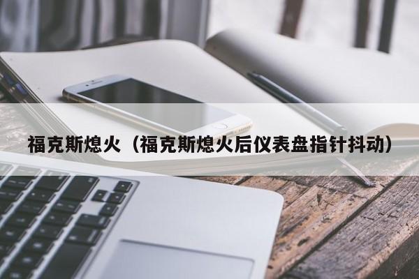 福克斯熄火（福克斯熄火后仪表盘指针抖动）