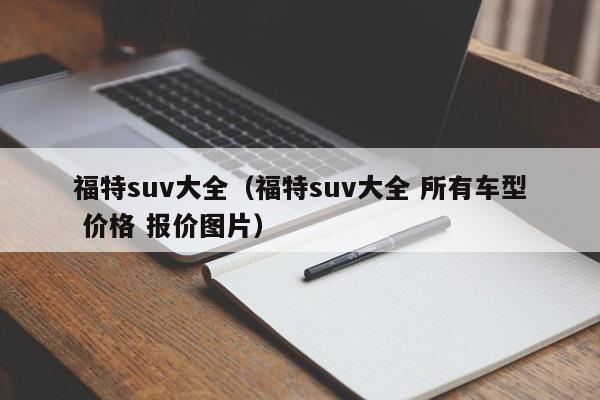 福特suv大全（福特suv大全 所有车型 价格 报价图片）