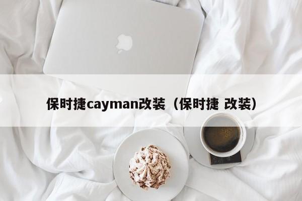 保时捷cayman改装（保时捷 改装）