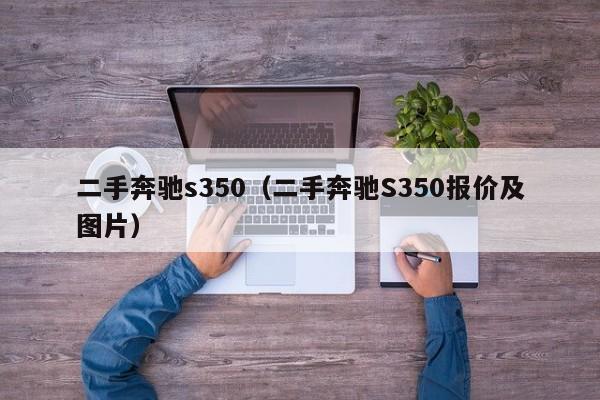 二手奔驰s350（二手奔驰S350报价及图片）