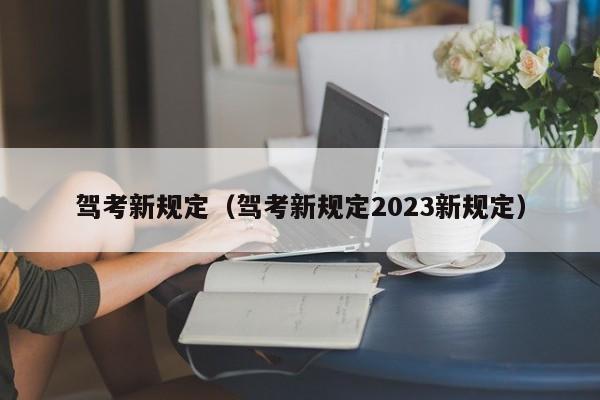 驾考新规定（驾考新规定2023新规定）