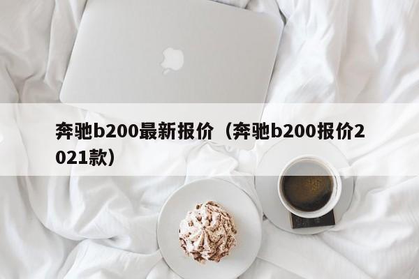 奔驰b200最新报价（奔驰b200报价2021款）