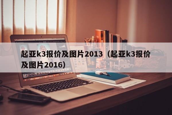 起亚k3报价及图片2013（起亚k3报价及图片2016）