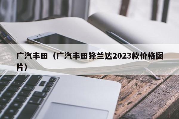 广汽丰田（广汽丰田锋兰达2023款价格图片）