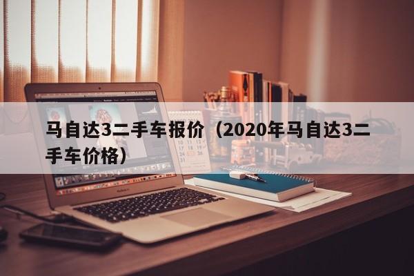 马自达3二手车报价（2020年马自达3二手车价格）