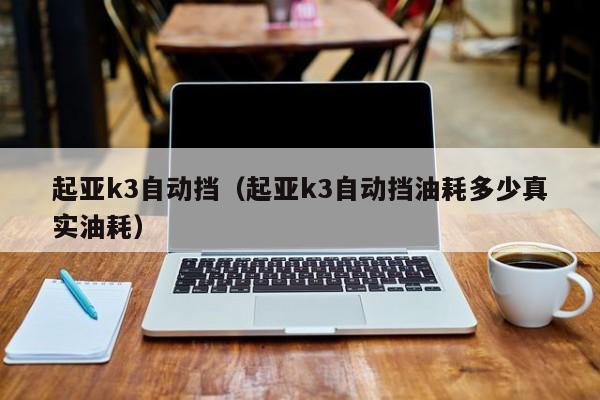 起亚k3自动挡（起亚k3自动挡油耗多少真实油耗）