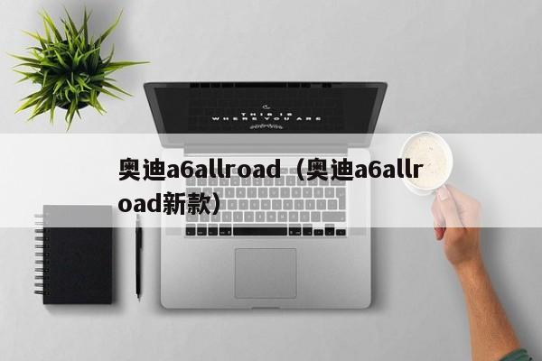 奥迪a6allroad（奥迪a6allroad新款）