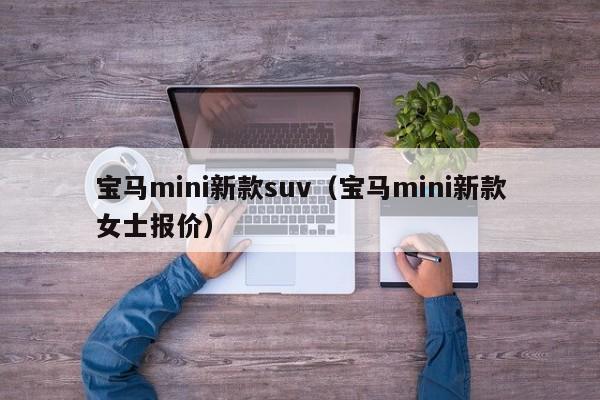 宝马mini新款suv（宝马mini新款女士报价）