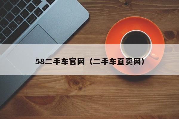 58二手车官网（二手车直卖网）