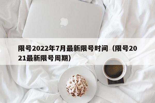 限号2022年7月最新限号时间（限号2021最新限号周期）