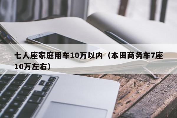 七人座家庭用车10万以内（本田商务车7座10万左右）