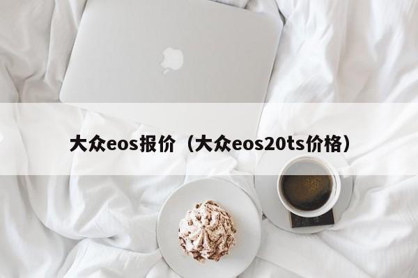 大众eos报价（大众eos20ts价格）