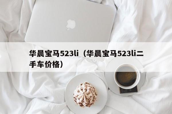 华晨宝马523li（华晨宝马523li二手车价格）