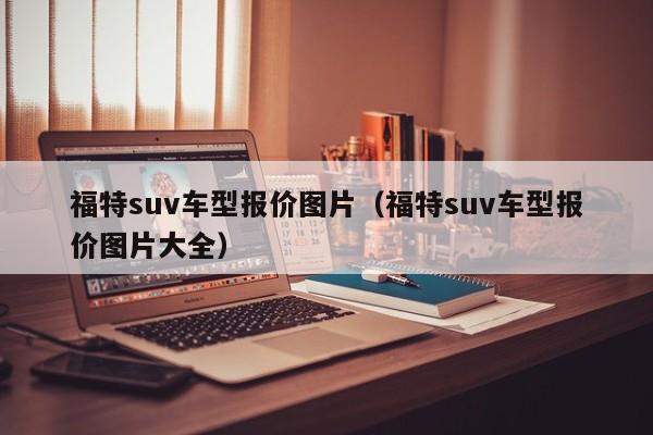 福特suv车型报价图片（福特suv车型报价图片大全）