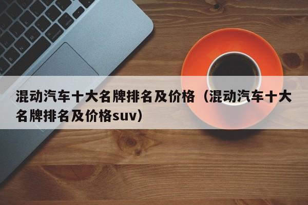 混动汽车十大名牌排名及价格（混动汽车十大名牌排名及价格suv）