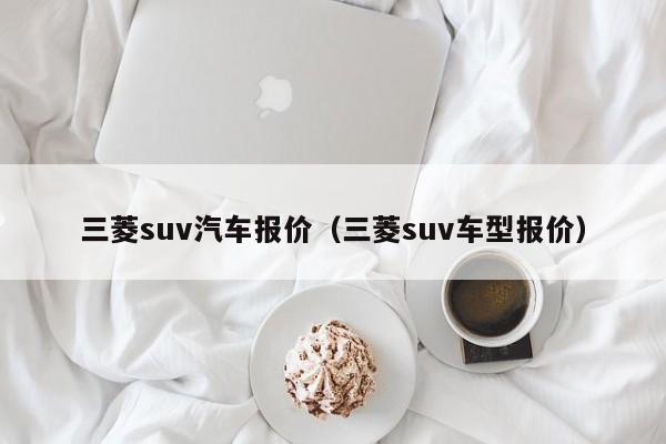 三菱suv汽车报价（三菱suv车型报价）