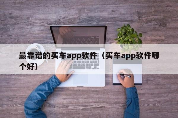 最靠谱的买车app软件（买车app软件哪个好）