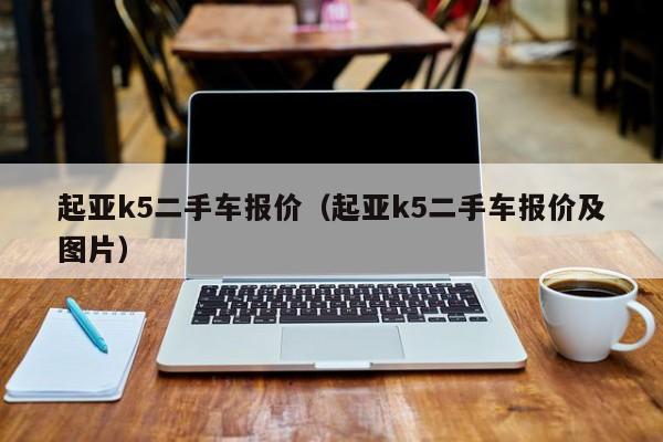 起亚k5二手车报价（起亚k5二手车报价及图片）