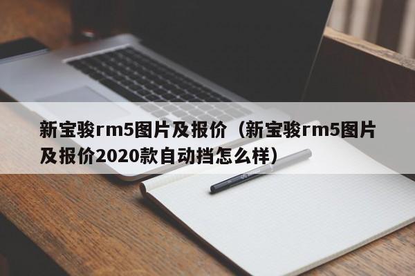 新宝骏rm5图片及报价（新宝骏rm5图片及报价2020款自动挡怎么样）