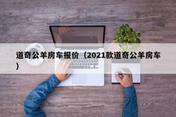 道奇公羊房车报价（2021款道奇公羊房车）