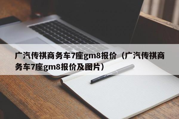 广汽传祺商务车7座gm8报价（广汽传祺商务车7座gm8报价及图片）