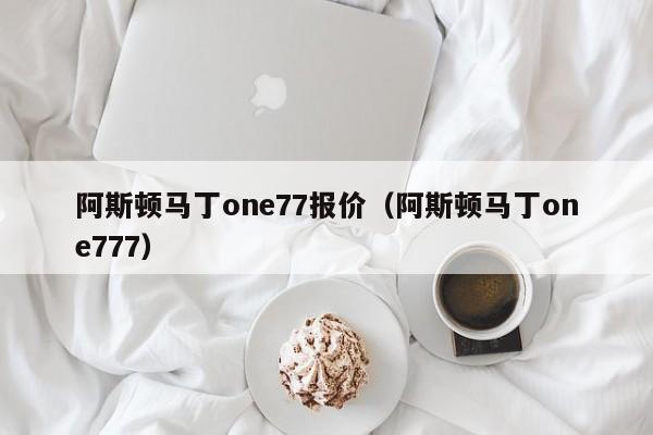 阿斯顿马丁one77报价（阿斯顿马丁one777）