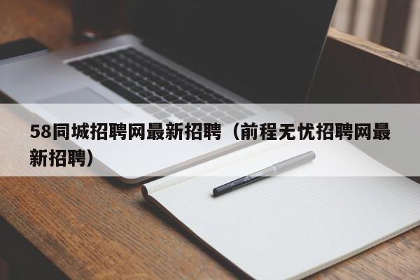 58同城招聘网最新招聘（前程无忧招聘网最新招聘）